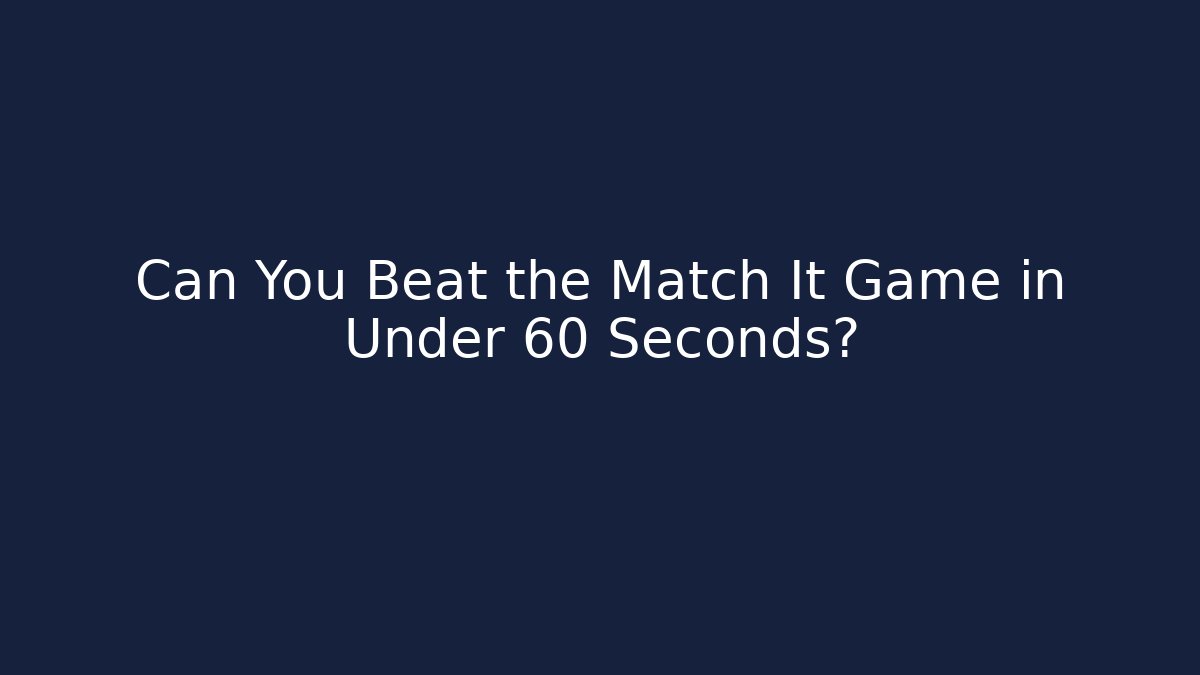 Can You Beat the Match It Game in Under 60 Seconds?