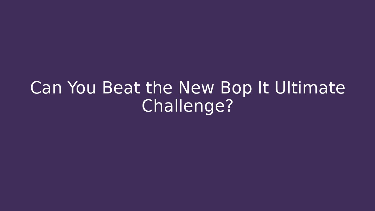 Can You Beat the New Bop It Ultimate Challenge?