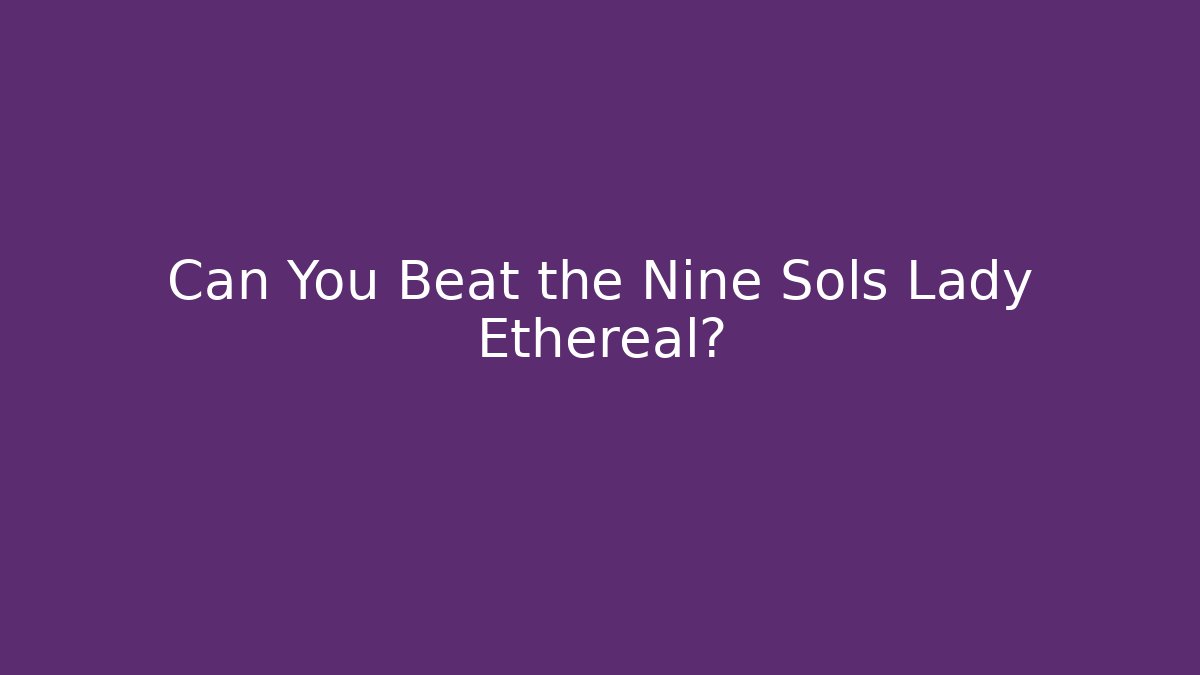 Can You Beat the Nine Sols Lady Ethereal?