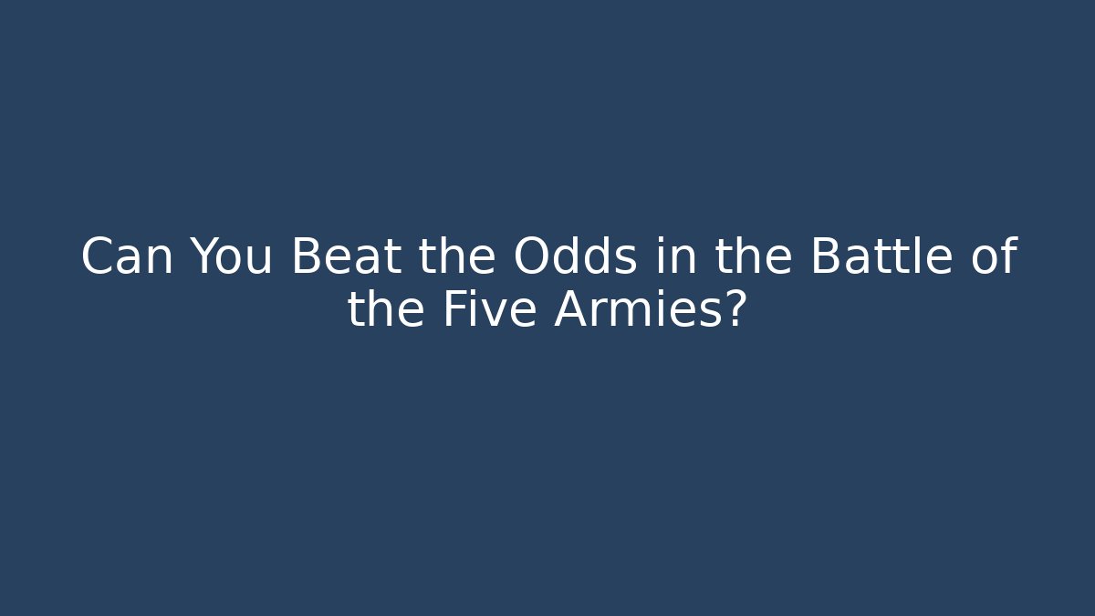 Can You Beat the Odds in the Battle of the Five Armies?