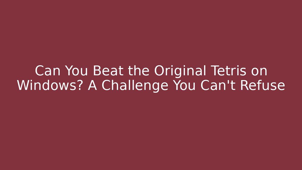 Can You Beat the Original Tetris on Windows? A Challenge You Can’t Refuse