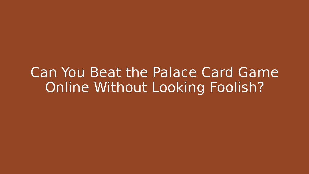 Can You Beat the Palace Card Game Online Without Looking Foolish?