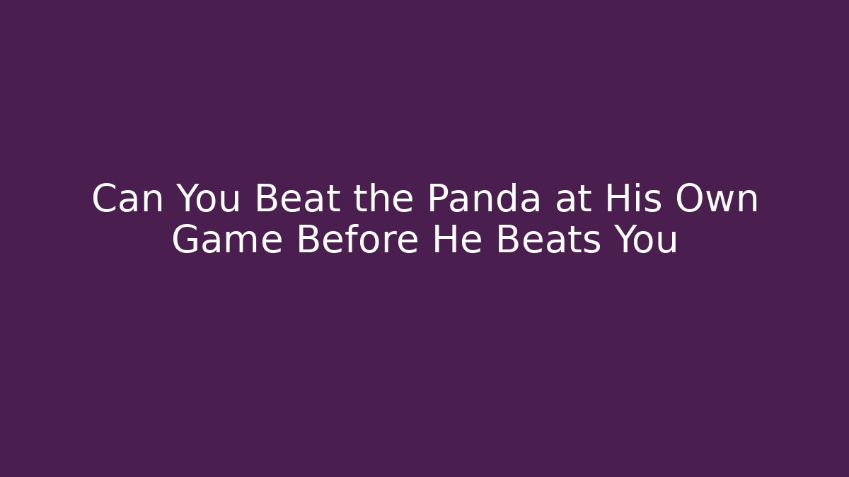 Can You Beat the Panda at His Own Game Before He Beats You
