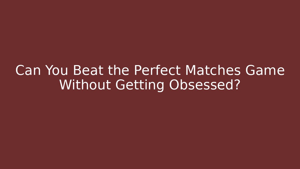 Can You Beat the Perfect Matches Game Without Getting Obsessed? - Critter Realm