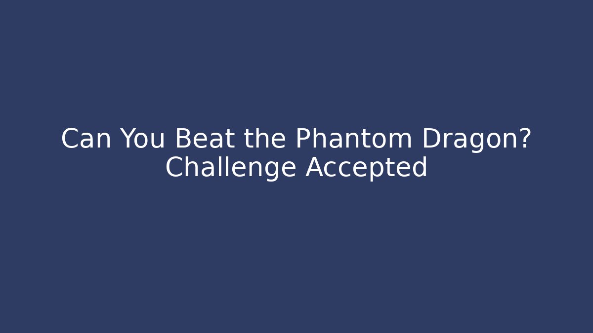 Can You Beat the Phantom Dragon? Challenge Accepted