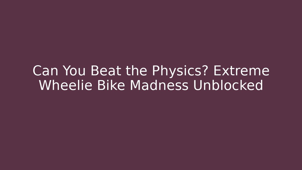Can You Beat the Physics? Extreme Wheelie Bike Madness Unblocked