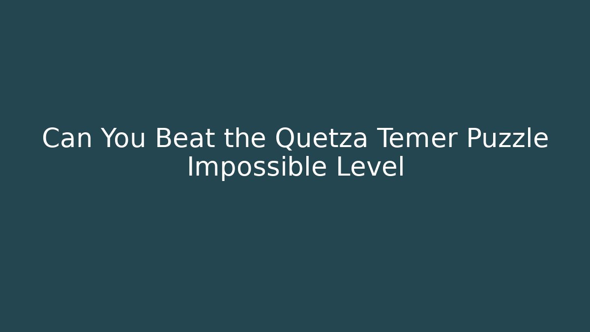 Can You Beat the Quetza Temer Puzzle Impossible Level