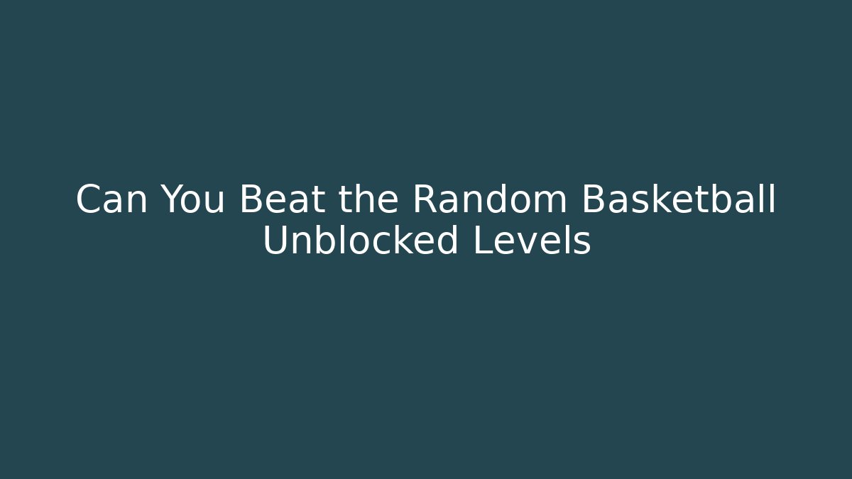 Can You Beat the Random Basketball Unblocked Levels