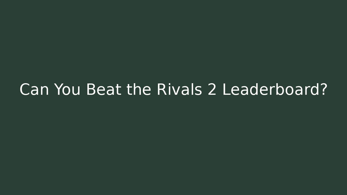 Can You Beat the Rivals 2 Leaderboard?