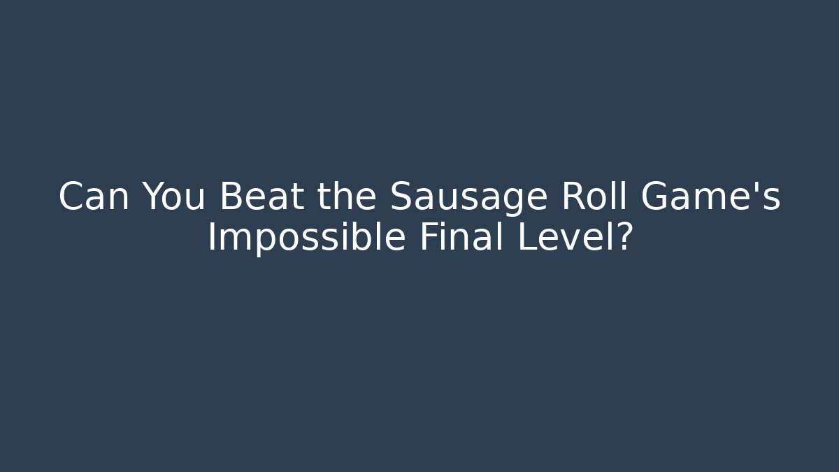 Can You Beat the Sausage Roll Game's Impossible Final Level?