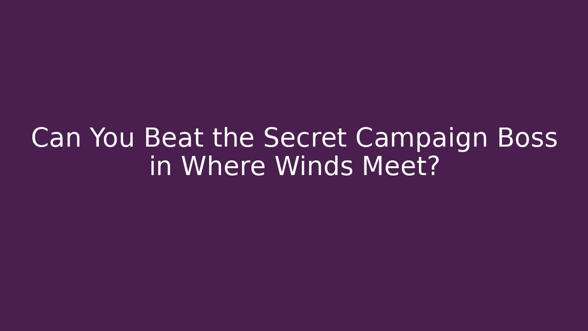 Can You Beat the Secret Campaign Boss in Where Winds Meet?
