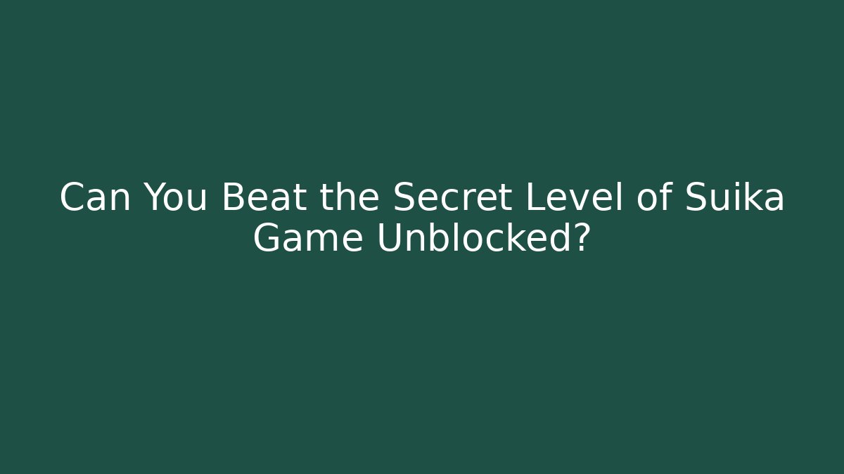 Can You Beat the Secret Level of Suika Game Unblocked?