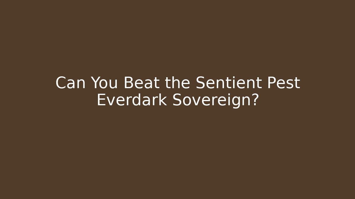 Can You Beat the Sentient Pest Everdark Sovereign?