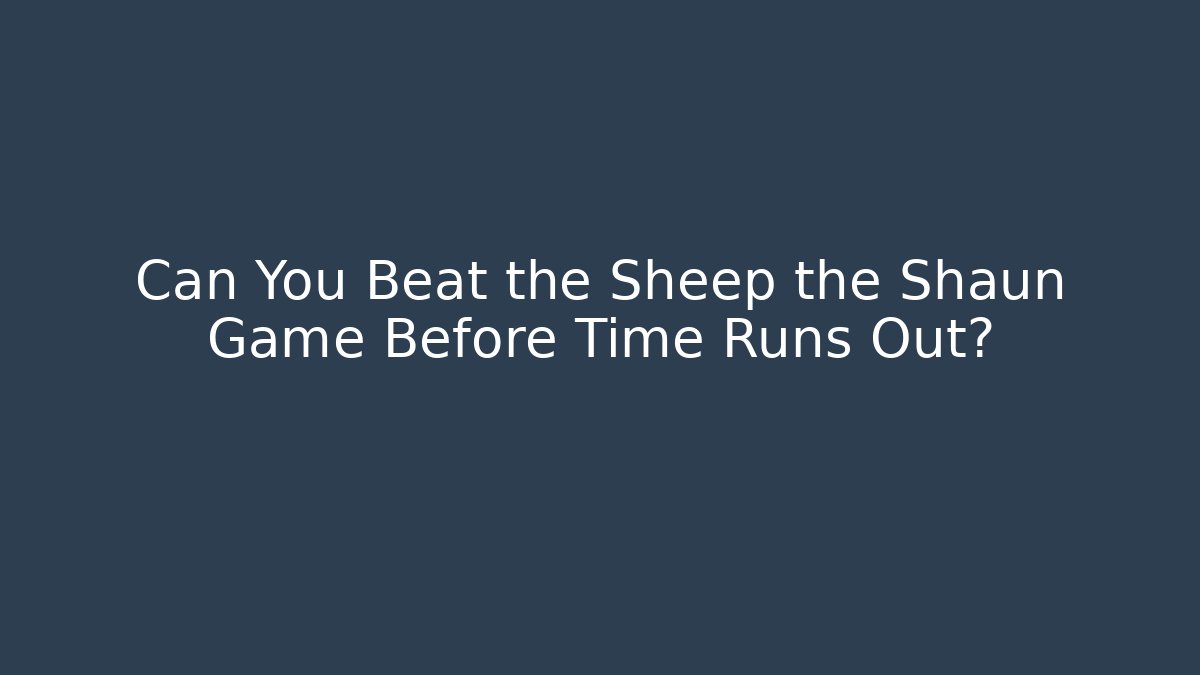 Can You Beat the Sheep the Shaun Game Before Time Runs Out?