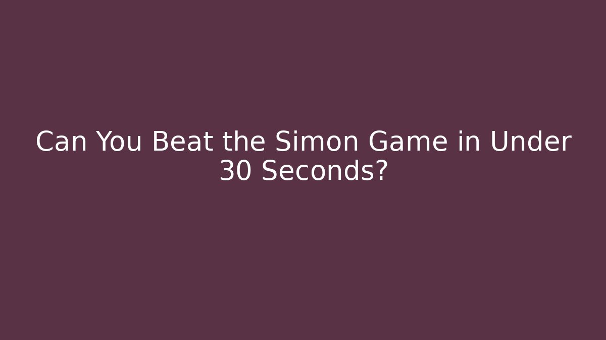 Can You Beat the Simon Game in Under 30 Seconds?