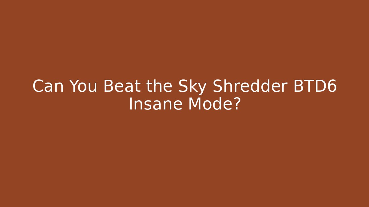 Can You Beat the Sky Shredder BTD6 Insane Mode?