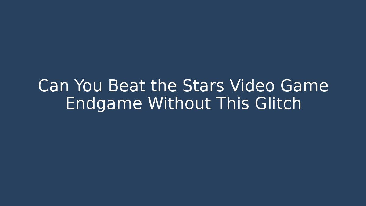 Can You Beat the Stars Video Game Endgame Without This Glitch