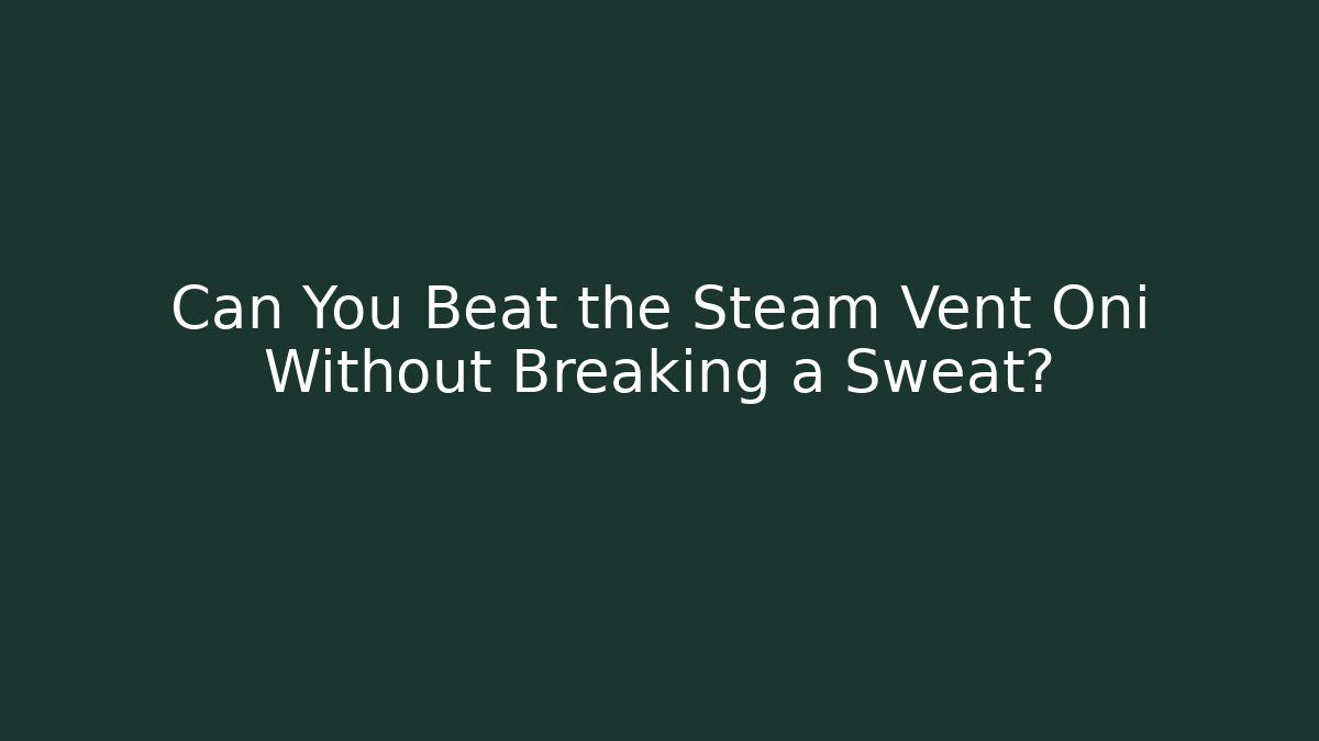 Can You Beat the Steam Vent Oni Without Breaking a Sweat?