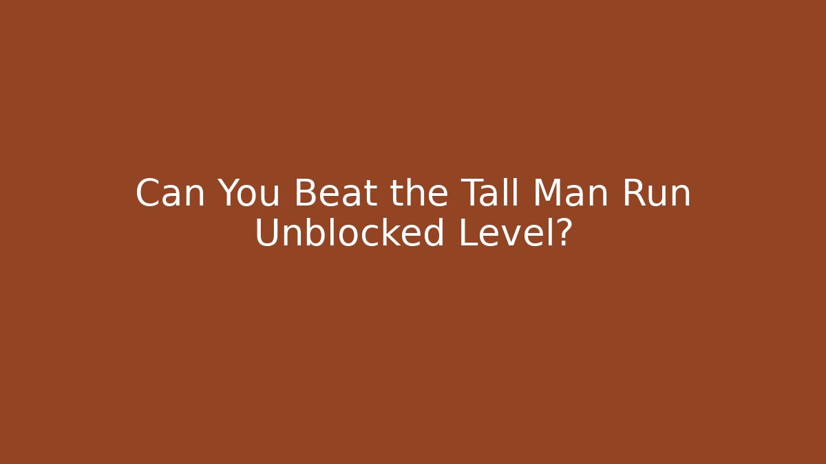 Can You Beat the Tall Man Run Unblocked Level?