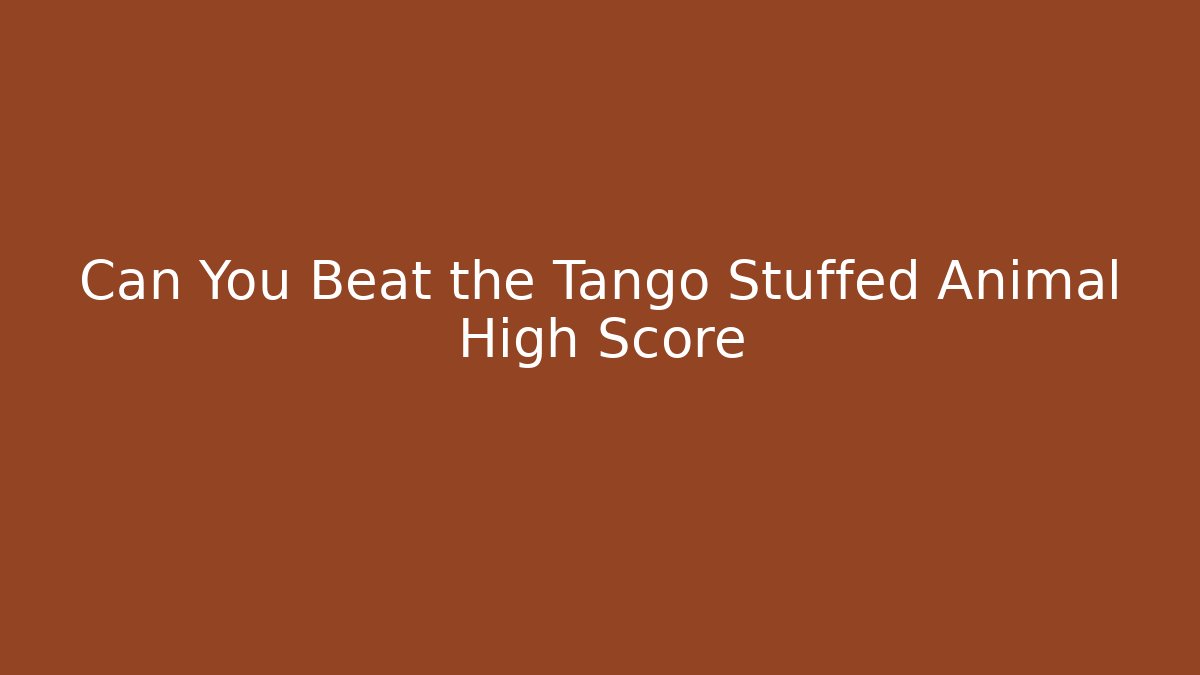 Can You Beat the Tango Stuffed Animal High Score