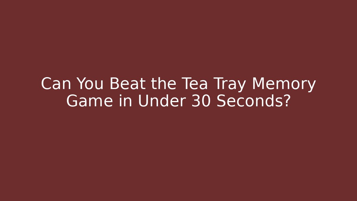 Can You Beat the Tea Tray Memory Game in Under 30 Seconds?