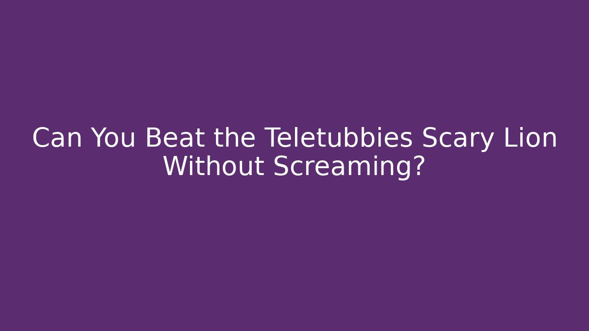 Can You Beat the Teletubbies Scary Lion Without Screaming?