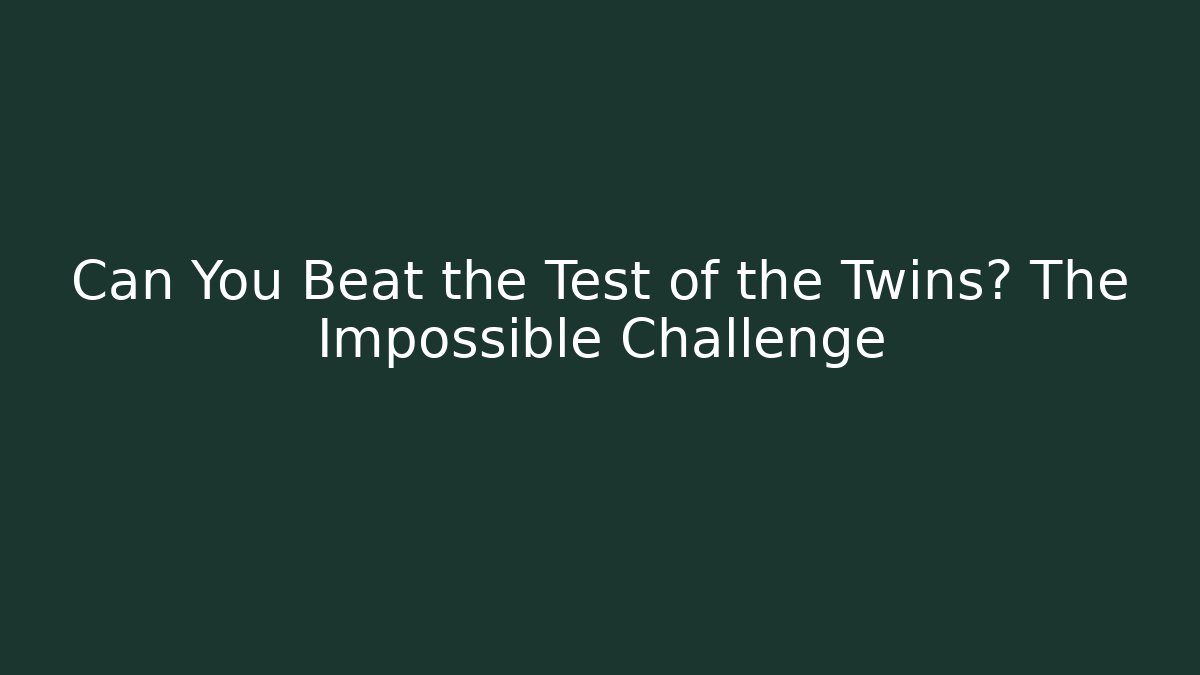 Can You Beat the Test of the Twins? The Impossible Challenge