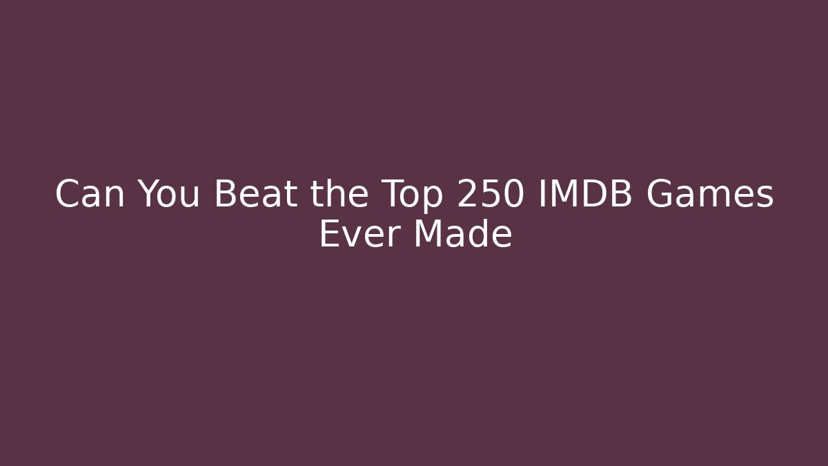 Can You Beat the Top 250 IMDB Games Ever Made