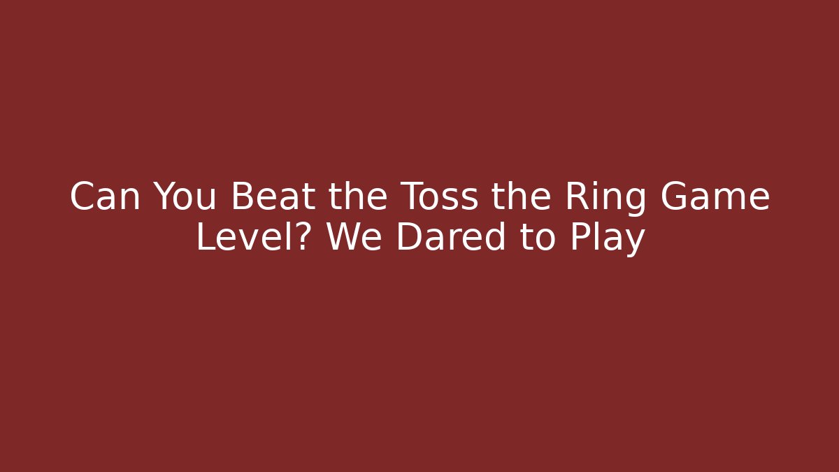 Can You Beat the Toss the Ring Game Level? We Dared to Play
