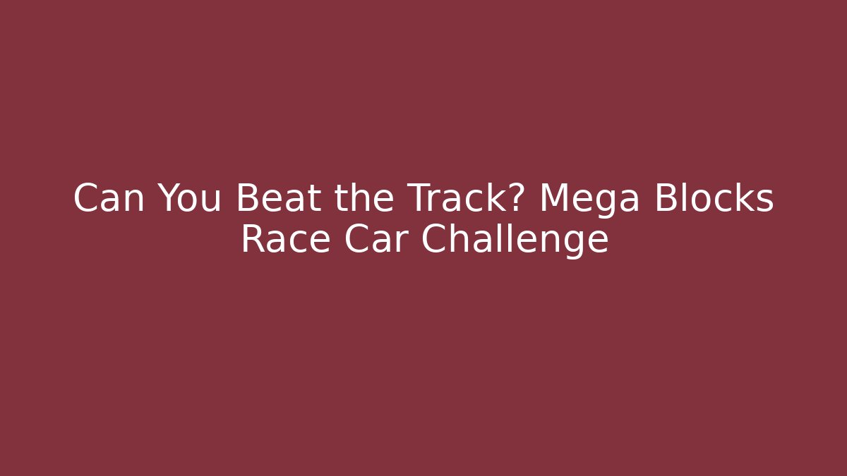 Can You Beat the Track? Mega Blocks Race Car Challenge