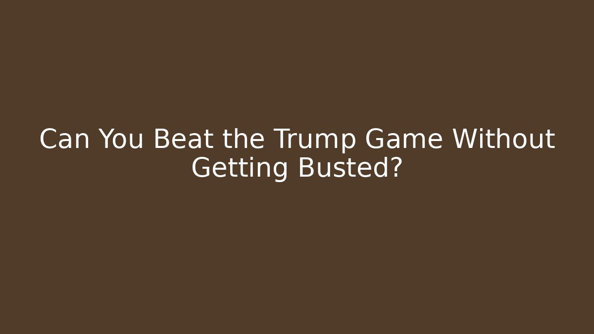 Can You Beat the Trump Game Without Getting Busted?