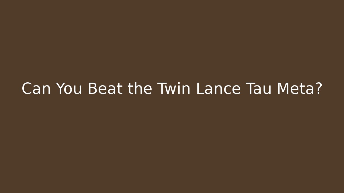 Can You Beat the Twin Lance Tau Meta?