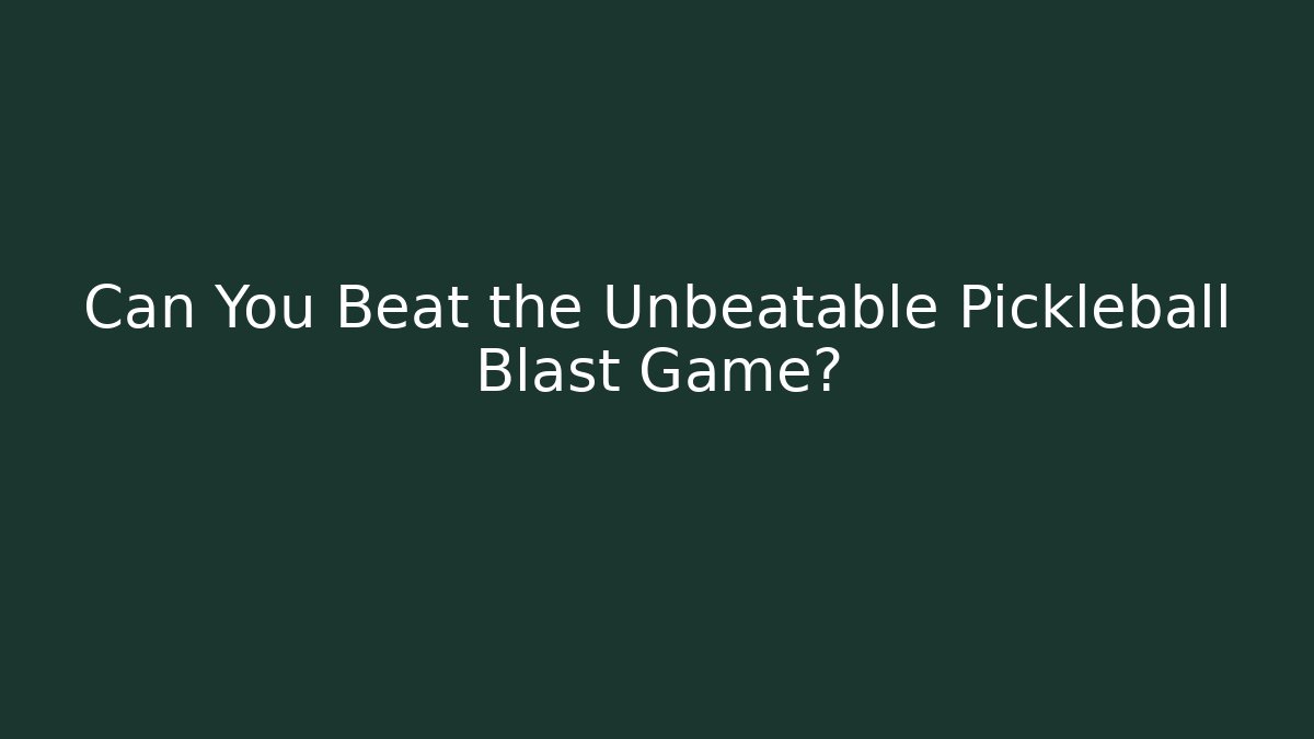 Can You Beat the Unbeatable Pickleball Blast Game?