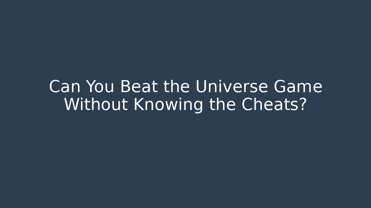 Can You Beat the Universe Game Without Knowing the Cheats?