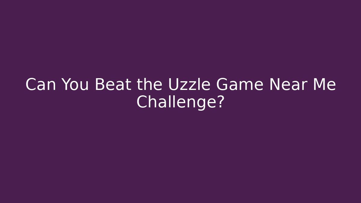 Can You Beat the Uzzle Game Near Me Challenge?