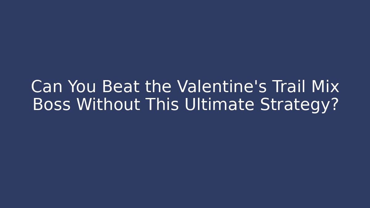 Can You Beat the Valentine's Trail Mix Boss Without This Ultimate Strategy?