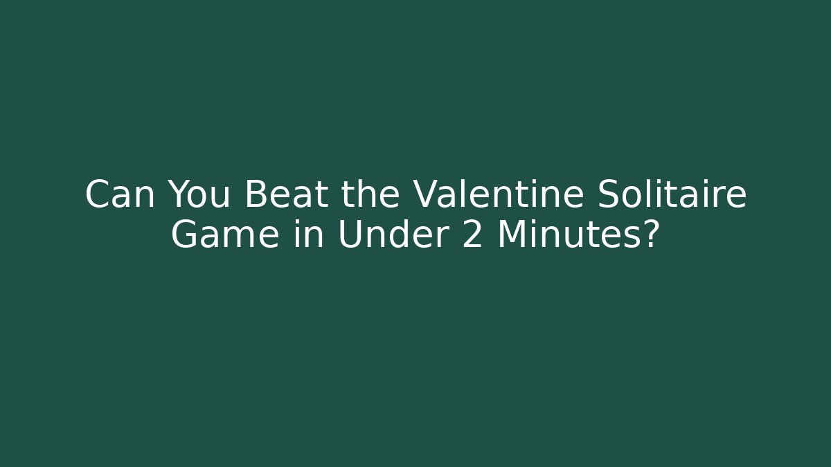 Can You Beat the Valentine Solitaire Game in Under 2 Minutes?