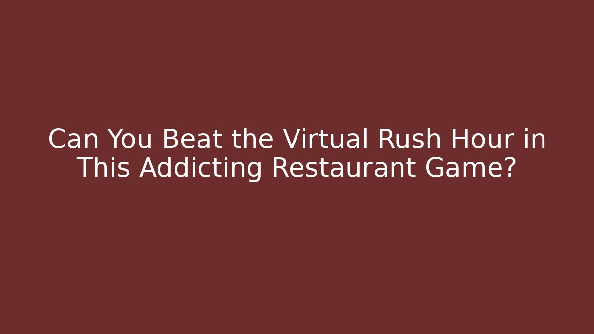 Can You Beat the Virtual Rush Hour in This Addicting Restaurant Game? - Critter Realm