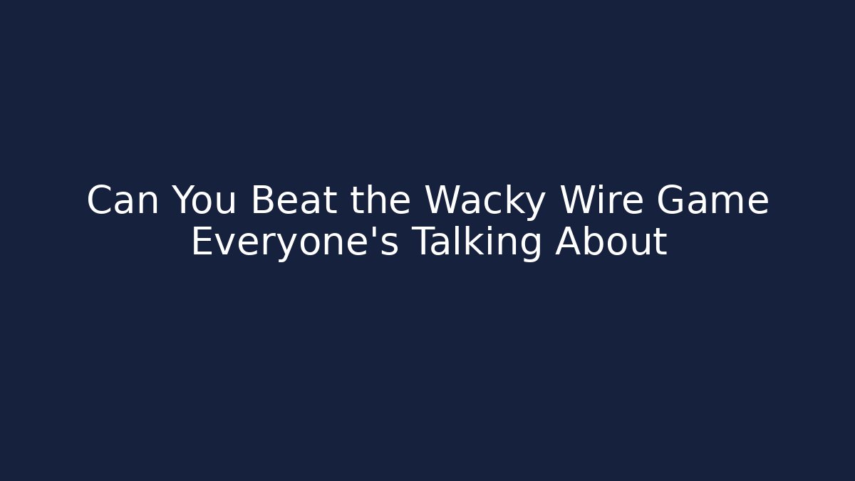 Can You Beat the Wacky Wire Game Everyone's Talking About - Critter Realm