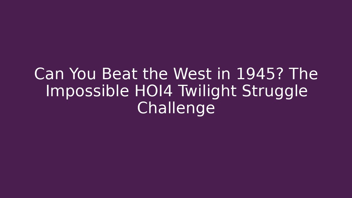 Can You Beat the West in 1945? The Impossible HOI4 Twilight Struggle Challenge