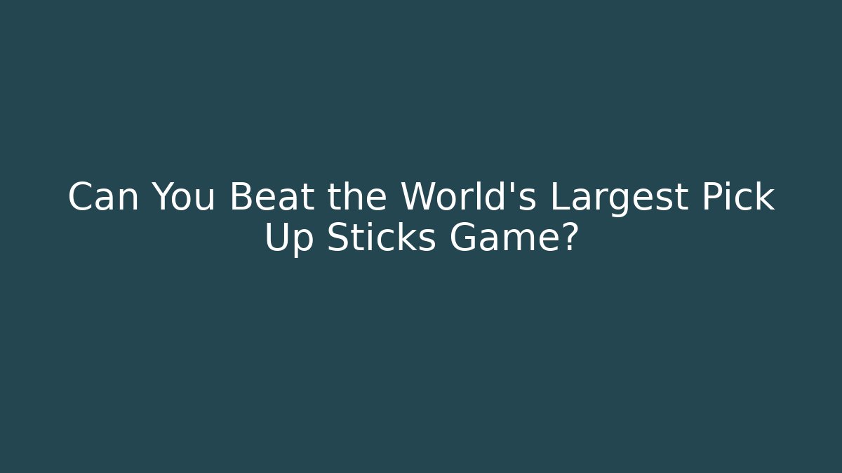 Can You Beat the World's Largest Pick Up Sticks Game?