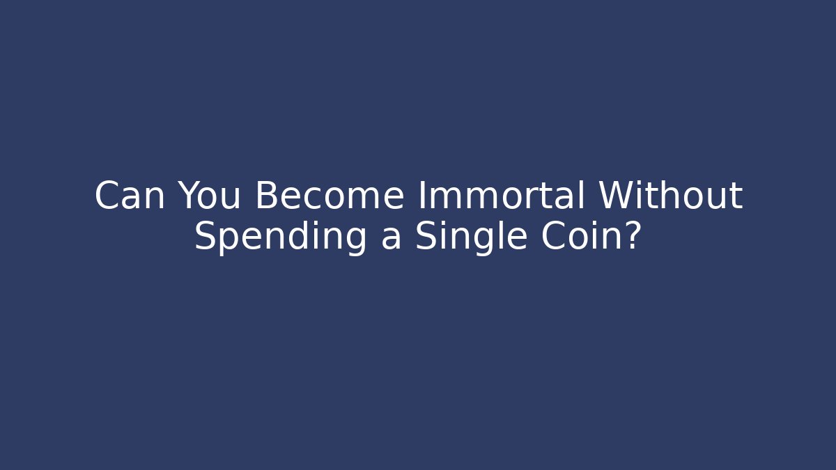 Can You Become Immortal Without Spending a Single Coin?