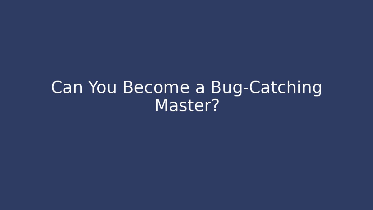 Can You Become a Bug-Catching Master?
