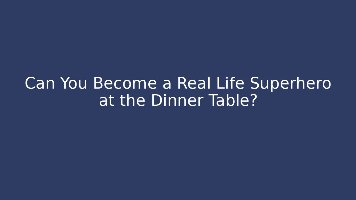 Can You Become a Real Life Superhero at the Dinner Table?
