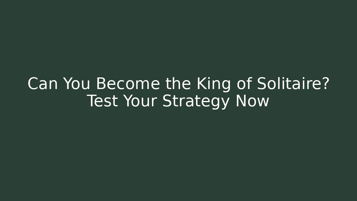 Can You Become the King of Solitaire? Test Your Strategy Now