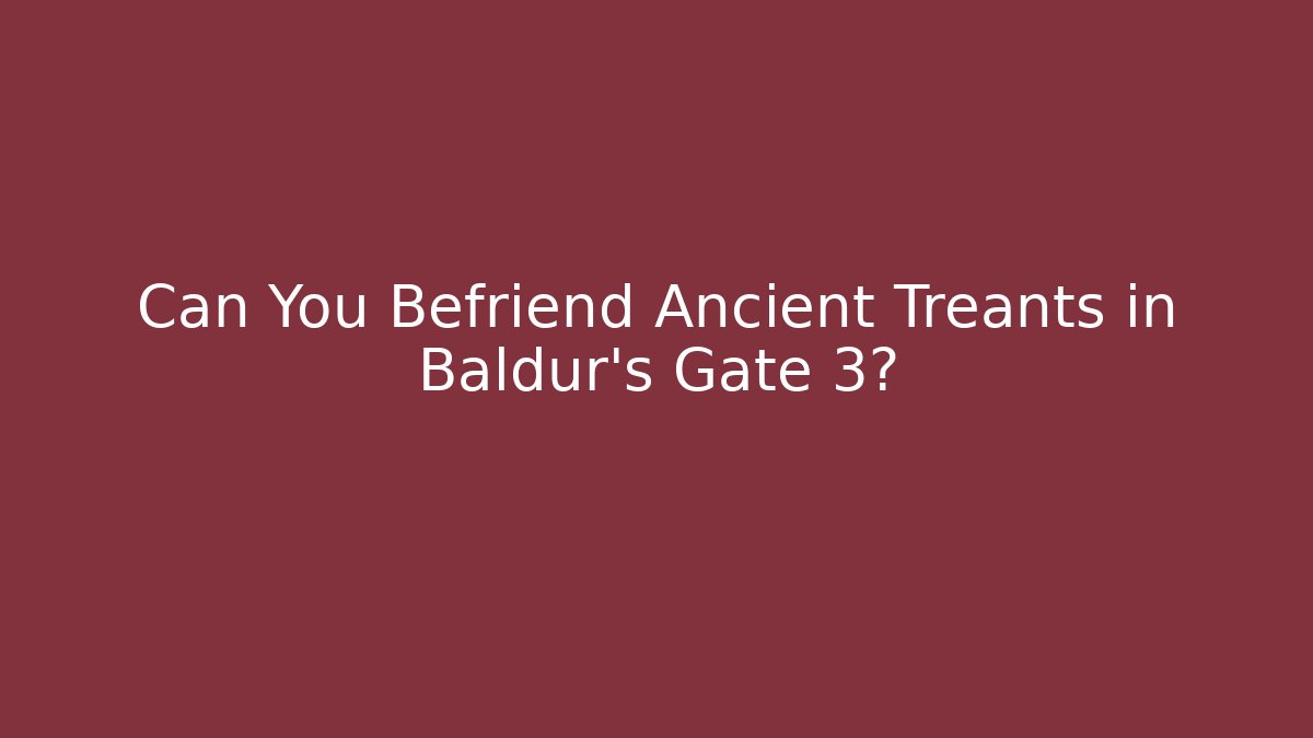 Can You Befriend Ancient Treants in Baldur's Gate 3?