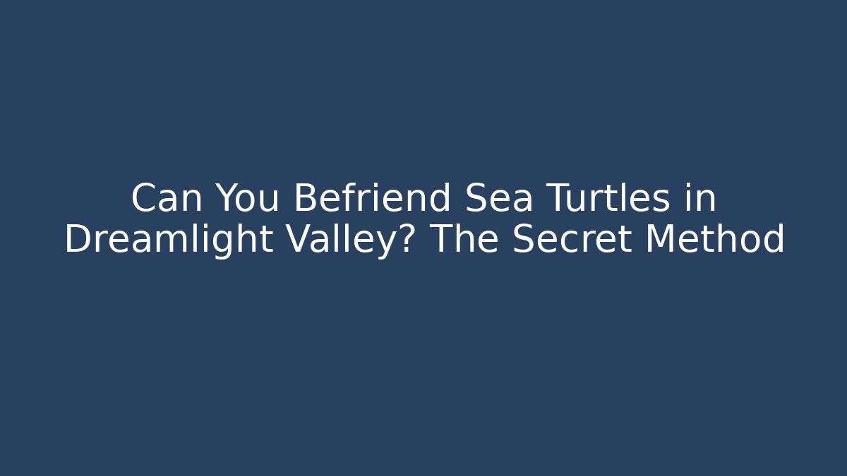 Can You Befriend Sea Turtles in Dreamlight Valley? The Secret Method