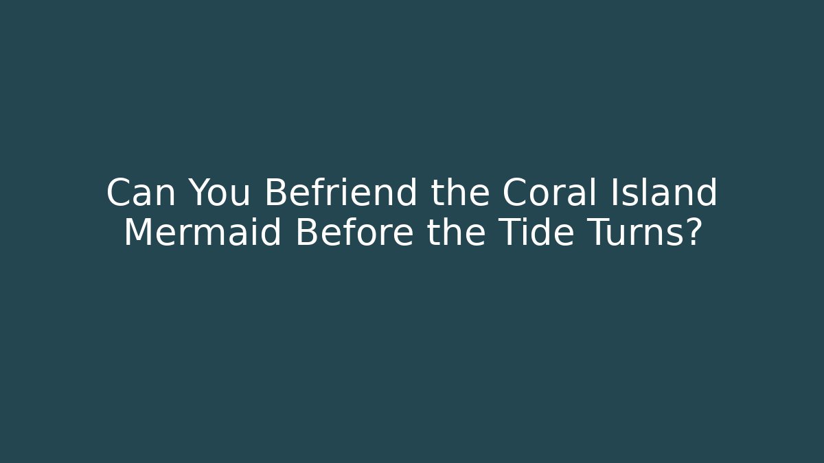 Can You Befriend the Coral Island Mermaid Before the Tide Turns?