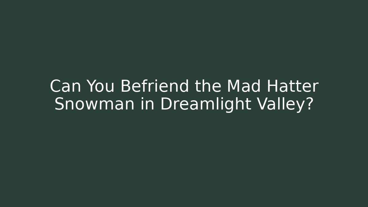 Can You Befriend the Mad Hatter Snowman in Dreamlight Valley?