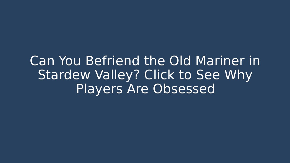 Can You Befriend the Old Mariner in Stardew Valley? Click to See Why Players Are Obsessed